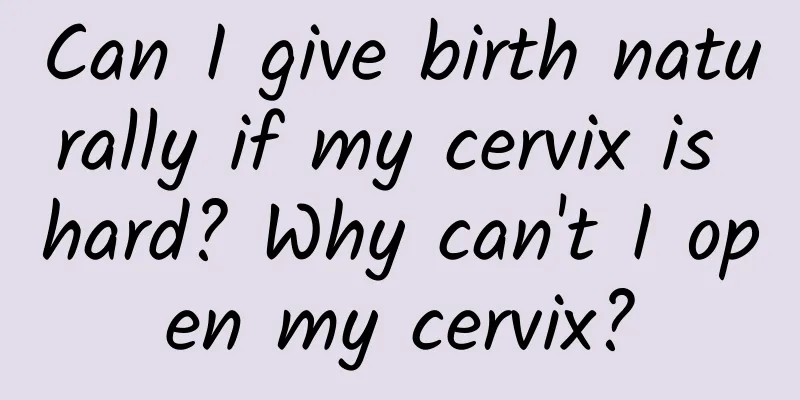 Can I give birth naturally if my cervix is ​​hard? Why can't I open my cervix?
