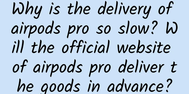 Why is the delivery of airpods pro so slow? Will the official website of airpods pro deliver the goods in advance?