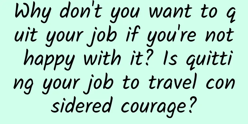 Why don't you want to quit your job if you're not happy with it? Is quitting your job to travel considered courage?