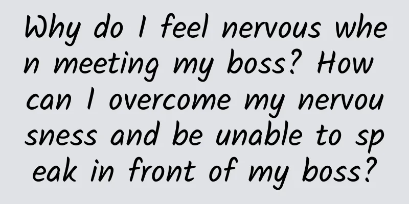 Why do I feel nervous when meeting my boss? How can I overcome my nervousness and be unable to speak in front of my boss?