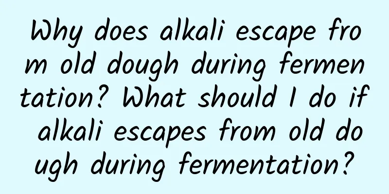 Why does alkali escape from old dough during fermentation? What should I do if alkali escapes from old dough during fermentation?