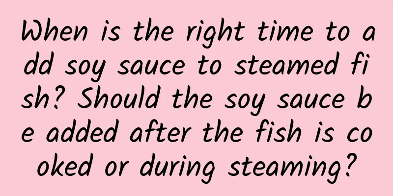 When is the right time to add soy sauce to steamed fish? Should the soy sauce be added after the fish is cooked or during steaming?