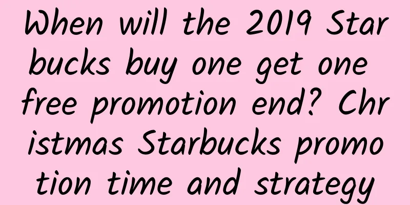 When will the 2019 Starbucks buy one get one free promotion end? Christmas Starbucks promotion time and strategy