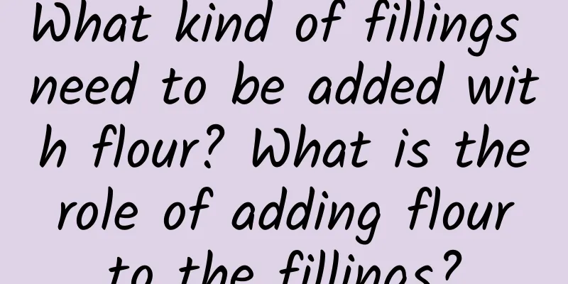 What kind of fillings need to be added with flour? What is the role of adding flour to the fillings?