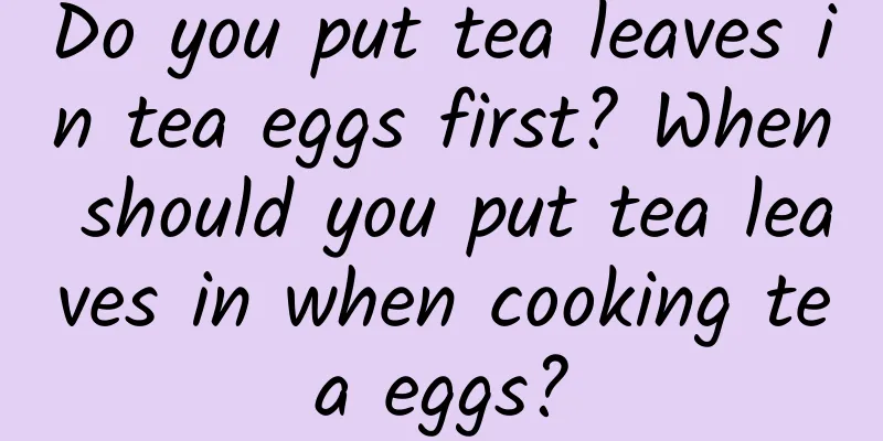 Do you put tea leaves in tea eggs first? When should you put tea leaves in when cooking tea eggs?