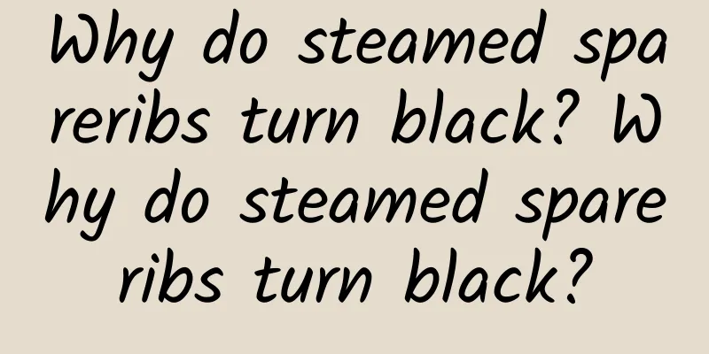 Why do steamed spareribs turn black? Why do steamed spareribs turn black?