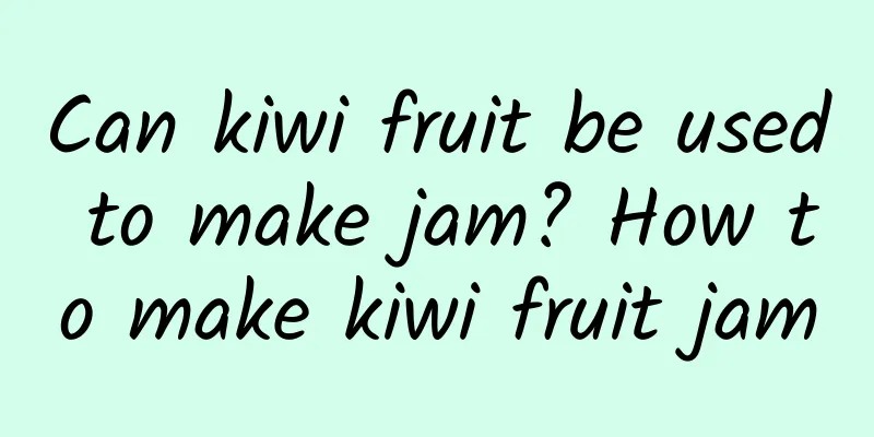 Can kiwi fruit be used to make jam? How to make kiwi fruit jam