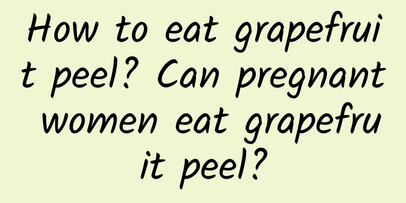 How to eat grapefruit peel? Can pregnant women eat grapefruit peel?