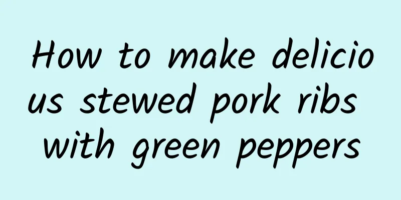 How to make delicious stewed pork ribs with green peppers