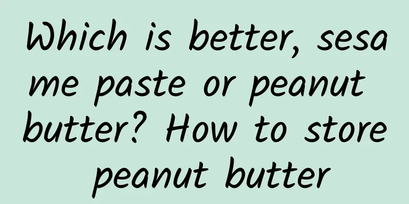 Which is better, sesame paste or peanut butter? How to store peanut butter