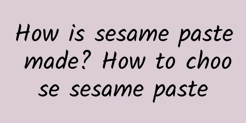 How is sesame paste made? How to choose sesame paste