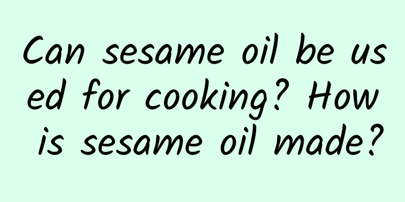 Can sesame oil be used for cooking? How is sesame oil made?