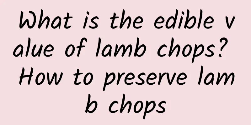 What is the edible value of lamb chops? How to preserve lamb chops