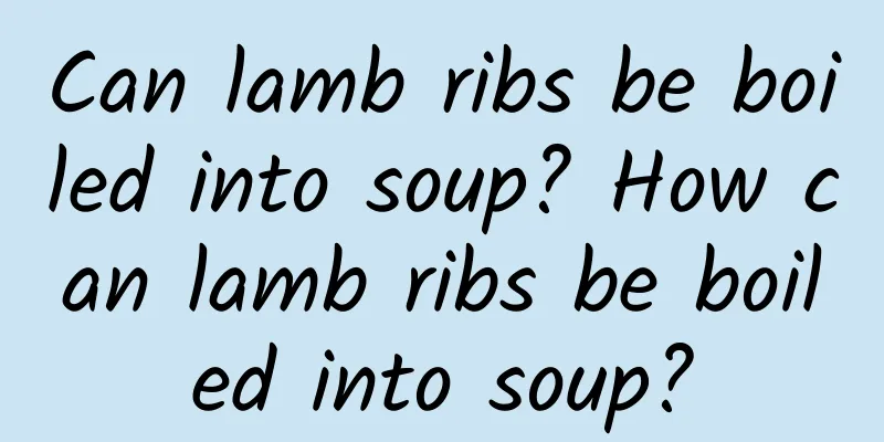 Can lamb ribs be boiled into soup? How can lamb ribs be boiled into soup?