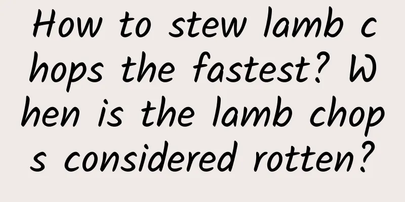 How to stew lamb chops the fastest? When is the lamb chops considered rotten?