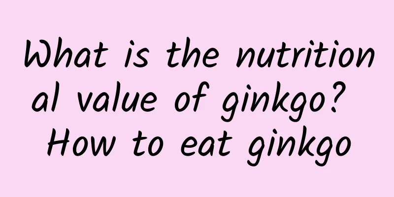What is the nutritional value of ginkgo? How to eat ginkgo