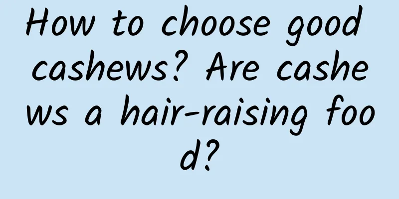 How to choose good cashews? Are cashews a hair-raising food?