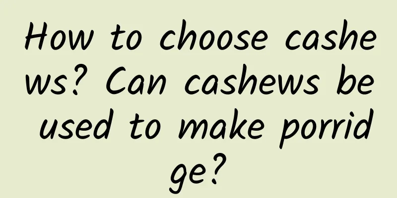 How to choose cashews? Can cashews be used to make porridge?
