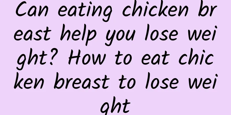 Can eating chicken breast help you lose weight? How to eat chicken breast to lose weight