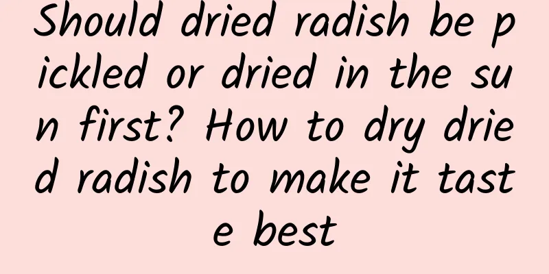 Should dried radish be pickled or dried in the sun first? How to dry dried radish to make it taste best