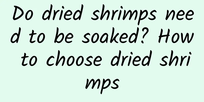 Do dried shrimps need to be soaked? How to choose dried shrimps