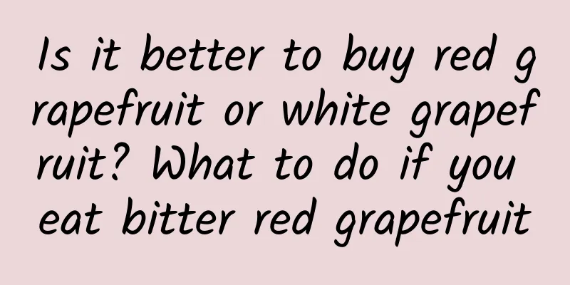 Is it better to buy red grapefruit or white grapefruit? What to do if you eat bitter red grapefruit
