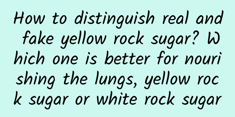How to distinguish real and fake yellow rock sugar? Which one is better for nourishing the lungs, yellow rock sugar or white rock sugar