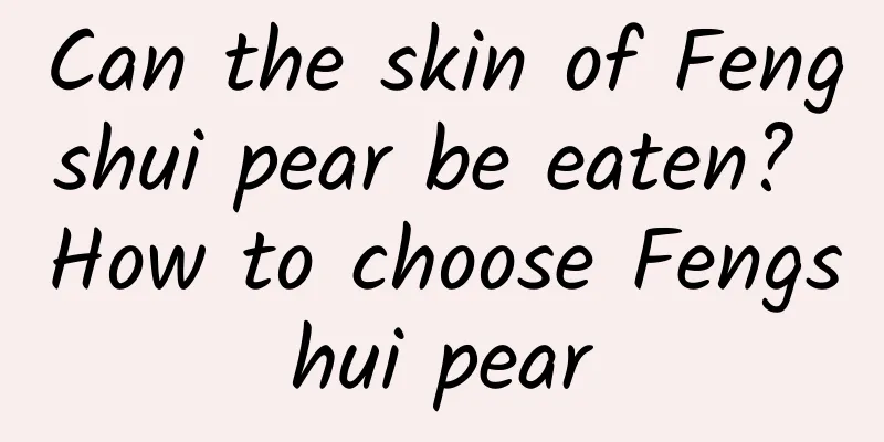 Can the skin of Fengshui pear be eaten? How to choose Fengshui pear