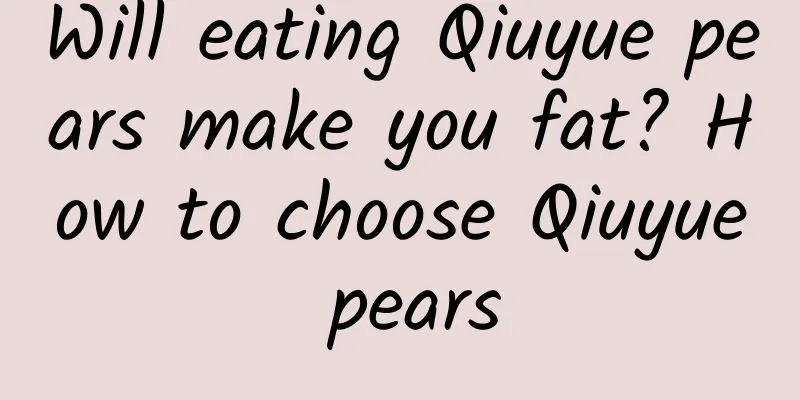 Will eating Qiuyue pears make you fat? How to choose Qiuyue pears