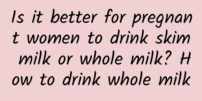 Is it better for pregnant women to drink skim milk or whole milk? How to drink whole milk