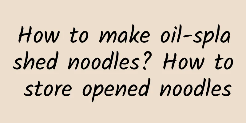 How to make oil-splashed noodles? How to store opened noodles
