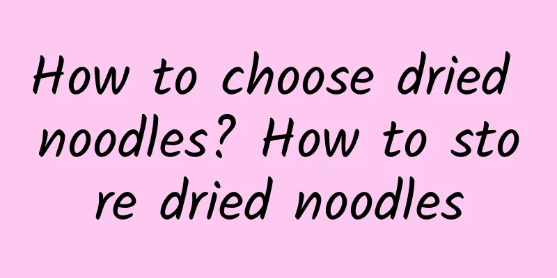 How to choose dried noodles? How to store dried noodles