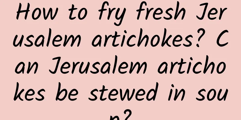How to fry fresh Jerusalem artichokes? Can Jerusalem artichokes be stewed in soup?