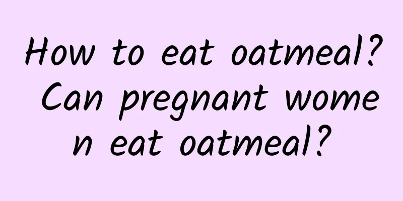 How to eat oatmeal? Can pregnant women eat oatmeal?