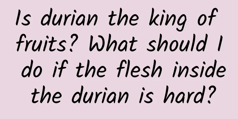 Is durian the king of fruits? What should I do if the flesh inside the durian is hard?