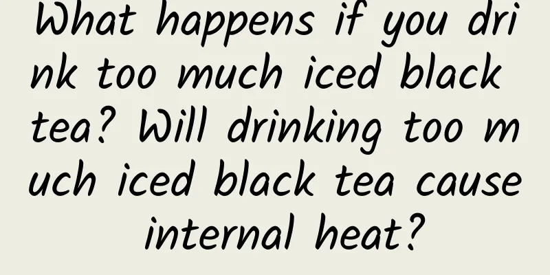 What happens if you drink too much iced black tea? Will drinking too much iced black tea cause internal heat?