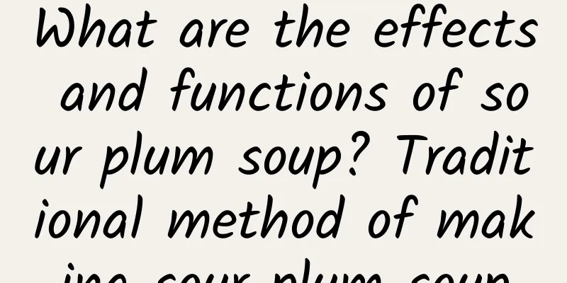 What are the effects and functions of sour plum soup? Traditional method of making sour plum soup