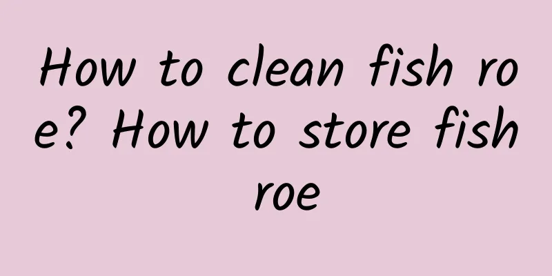 How to clean fish roe? How to store fish roe