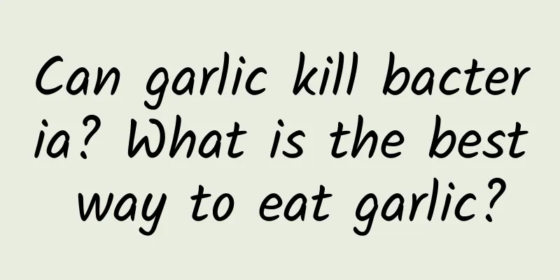 Can garlic kill bacteria? What is the best way to eat garlic?