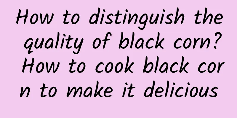 How to distinguish the quality of black corn? How to cook black corn to make it delicious