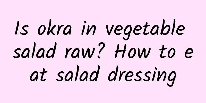 Is okra in vegetable salad raw? How to eat salad dressing