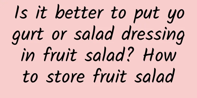 Is it better to put yogurt or salad dressing in fruit salad? How to store fruit salad
