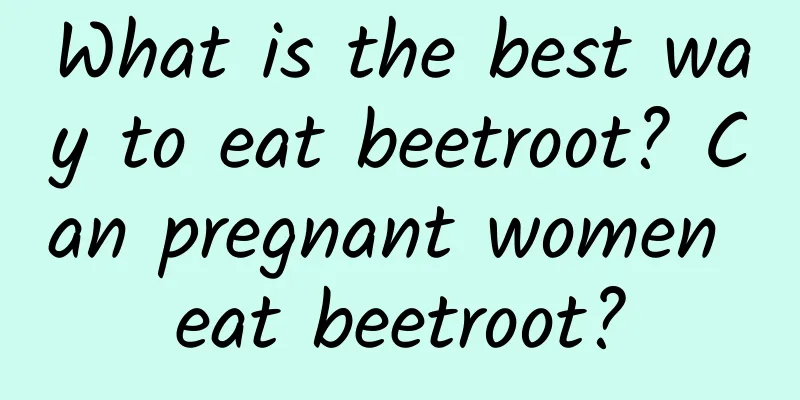What is the best way to eat beetroot? Can pregnant women eat beetroot?