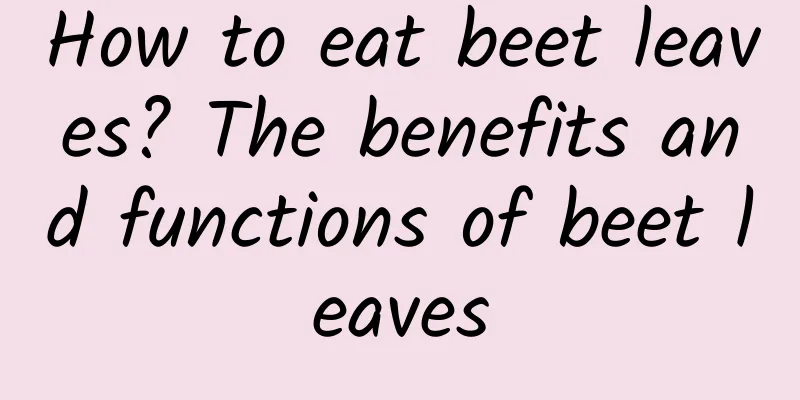 How to eat beet leaves? The benefits and functions of beet leaves
