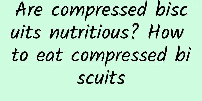 Are compressed biscuits nutritious? How to eat compressed biscuits