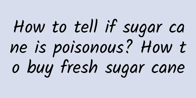 How to tell if sugar cane is poisonous? How to buy fresh sugar cane