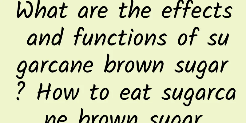 What are the effects and functions of sugarcane brown sugar? How to eat sugarcane brown sugar