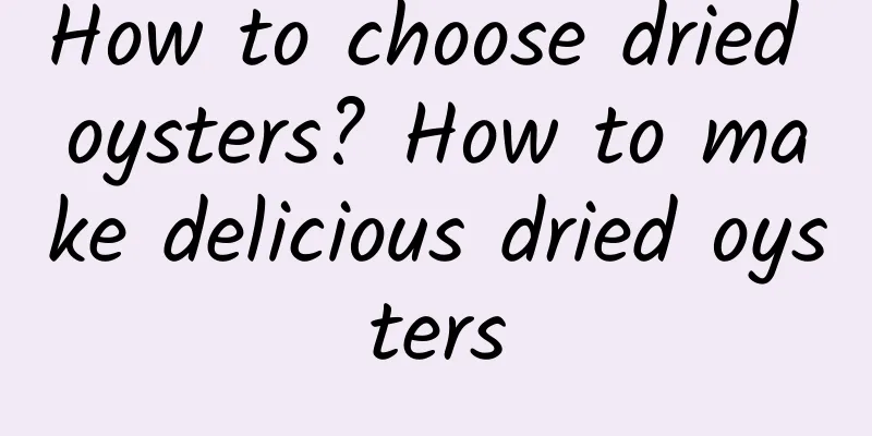 How to choose dried oysters? How to make delicious dried oysters