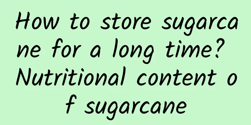 How to store sugarcane for a long time? Nutritional content of sugarcane