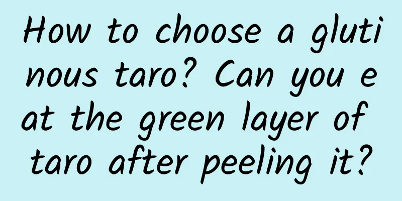 How to choose a glutinous taro? Can you eat the green layer of taro after peeling it?